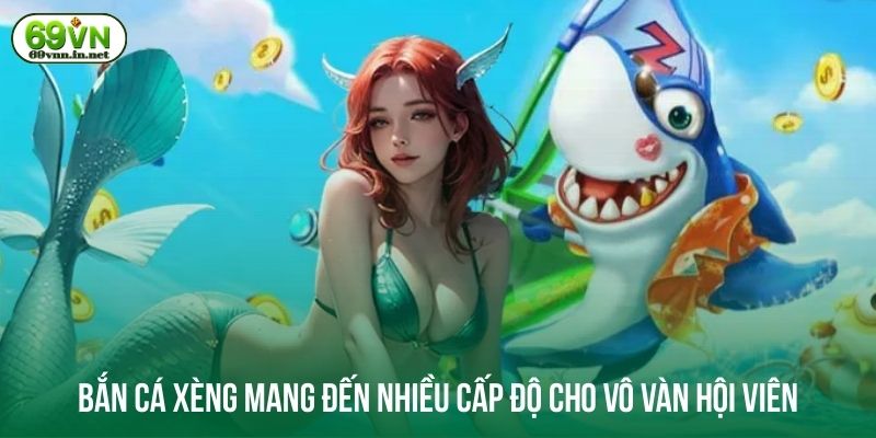 Bắn cá xèng mang đến nhiều cấp độ cho vô vàn hội viên