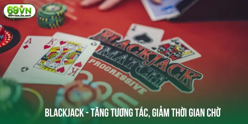 Blackjack - Tăng tương tác và giảm thời gian chờ