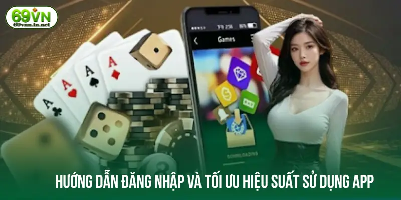 Hướng dẫn đăng nhập và tối ưu hiệu suất sử dụng app