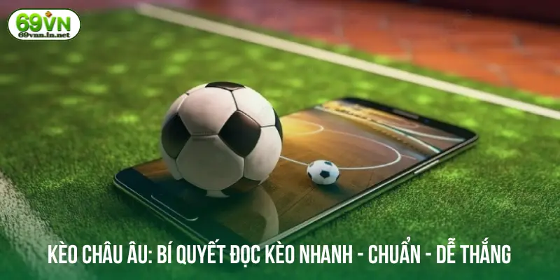 Kèo châu Âu: Bí quyết đọc kèo nhanh - chuẩn - dễ thắng