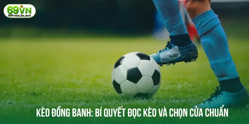 Kèo đồng banh: Bí quyết đọc kèo và chọn cửa chuẩn
