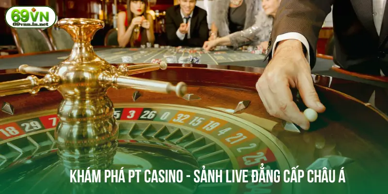 Khám phá PT Casino - Sảnh live đẳng cấp châu Á