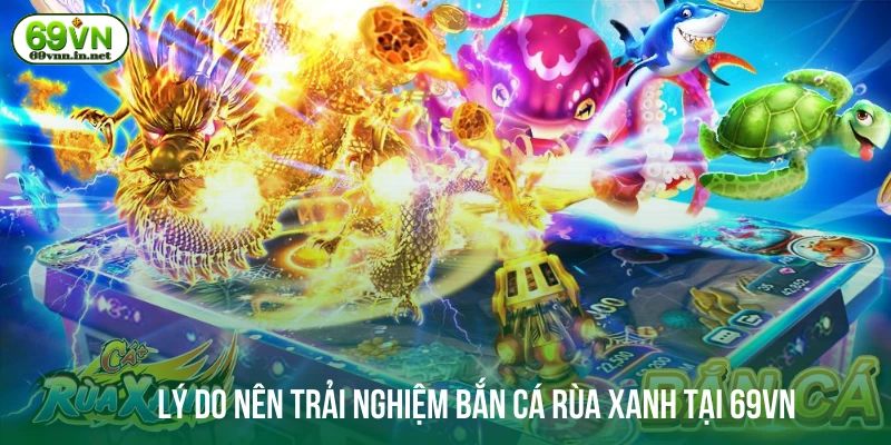 Lý do nên trải nghiệm bắn cá rùa xanh tại 69VN