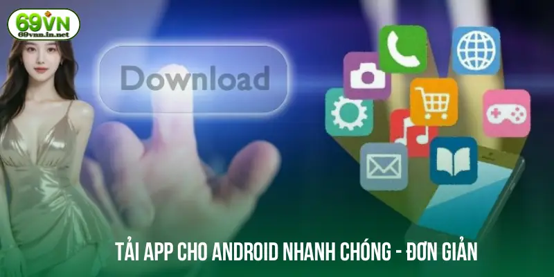 Tải app cho Android nhanh chóng - đơn giản